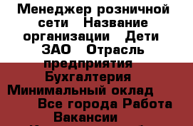 Менеджер розничной сети › Название организации ­ Дети, ЗАО › Отрасль предприятия ­ Бухгалтерия › Минимальный оклад ­ 25 000 - Все города Работа » Вакансии   . Кемеровская обл.,Кемерово г.